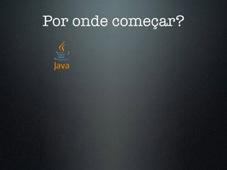 Por onde começar?
 