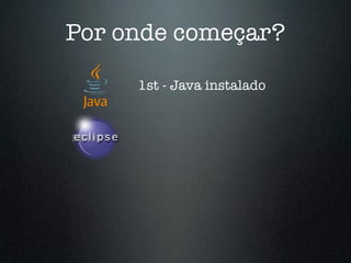 Por onde começar?
1st - Java instalado
 