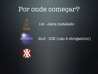 Por onde começar?
1st - Java instalado
2nd - IDE (não é obrigatório)
 
