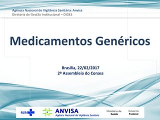 Agência Nacional de Vigilância Sanitária Anvisa
Brasília, 22/02/2017
2ª Assembleia do Conass
Diretoria de Gestão Institucional – DIGES
Medicamentos Genéricos
 
