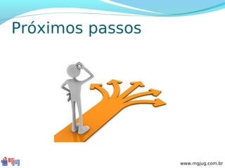 Próximos passos




                  www.mgjug.com.br
 