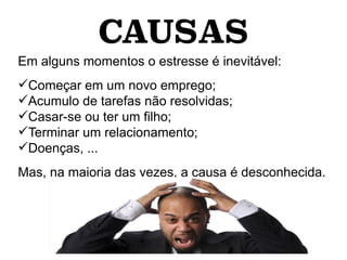 CAUSAS
Em alguns momentos o estresse é inevitável:
Começar em um novo emprego;
Acumulo de tarefas não resolvidas;
Casar-se ou ter um filho;
Terminar um relacionamento;
Doenças, ...
Mas, na maioria das vezes, a causa é desconhecida.
 
