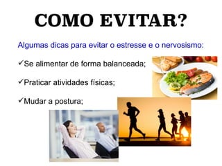 COMO EVITAR?
Algumas dicas para evitar o estresse e o nervosismo:
Se alimentar de forma balanceada;
Praticar atividades físicas;
Mudar a postura;
 