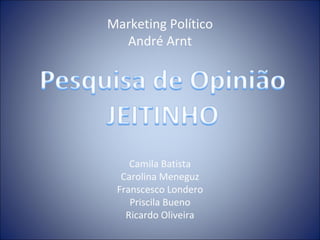 Marketing Político André Arnt Camila Batista Carolina Meneguz Franscesco Londero Priscila Bueno Ricardo Oliveira 