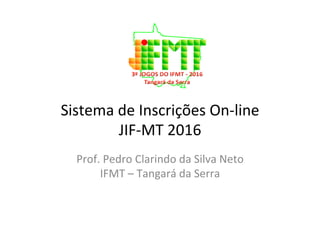 Sistema	de	Inscrições	On-line		
JIF-MT	2016	
Prof.	Pedro	Clarindo	da	Silva	Neto		
IFMT	–	Tangará	da	Serra	
 