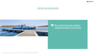 ZERO ACIDENTES
Se cumprirmos esse objetivo
chegamos todos a bom porto!
“Coordenação de Segurança e Saúde – Perspetiva do Dono de Obra”
 