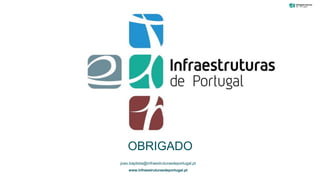 Hgkgk.jhjhgkh@infraestruturasdeportugal.pt
www.infraestruturasdeportugal.pt
OBRIGADO
Hgkgk.jhjhgkh@infraestruturasdeportugal.pt
www.infraestruturasdeportugal.pt
joao.baptista@infraestruturasdeportugal.pt
www.infraestruturasdeportugal.pt
OBRIGADO
 