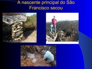 A nascente principal do SãoA nascente principal do São
Francisco secouFrancisco secou
 