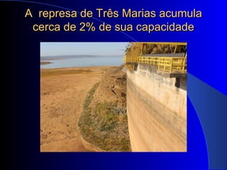A represa de Três Marias acumulaA represa de Três Marias acumula
cerca de 2% de sua capacidadecerca de 2% de sua capacidade
 