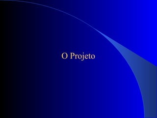 O Projeto
 