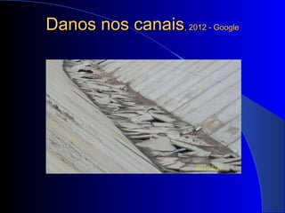 Danos nos canaisDanos nos canais, 2012 - Google, 2012 - Google
 