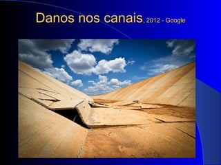 Danos nos canaisDanos nos canais, 2012 - Google, 2012 - Google
 