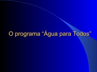 O programa “Água para Todos”O programa “Água para Todos”
 