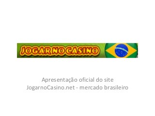 Apresentação oficial do site
JogarnoCasino.net - mercado brasileiro
 