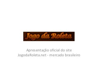 Apresentação oficial do site
JogodaRoleta.net - mercado brasileiro
 