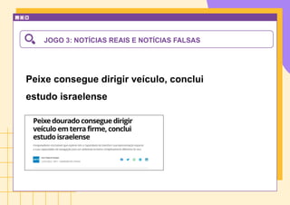 JOGO 3: NOTÍCIAS REAIS E NOTÍCIAS FALSAS
Peixe consegue dirigir veículo, conclui
estudo israelense
 