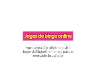 Apresentação oficial do site
JogosdeBingoOnline.net para o
mercado brasileiro
 