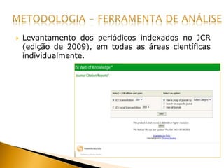  Levantamento dos periódicos indexados no JCR
(edição de 2009), em todas as áreas científicas
individualmente.
 