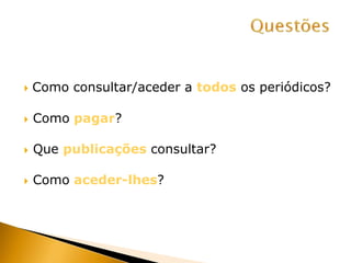  Como consultar/aceder a todos os periódicos?
 Como pagar?
 Que publicações consultar?
 Como aceder-lhes?
 