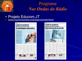 Projeto Educom.JT  ( www.usp.br/nce/educomjt/paginas/index/htm ) Programa Nas Ondas do Rádio 