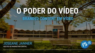 O PODER DO VÍDEO
JOSEANE JANNER
GESTÃO DE MARKETING DIGITAL
BRANDED CONTENT EM VÍDEO
 