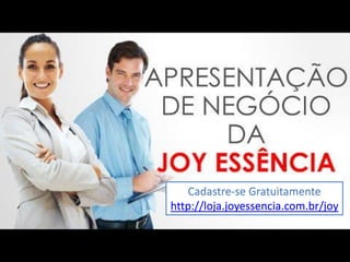 Cadastre-se Gratuitamente
http://loja.joyessencia.com.br/joy
 