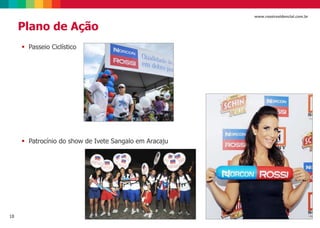 18
www.rossiresidencial.com.br
Plano de Ação
 Passeio Ciclístico
 Patrocínio do show de Ivete Sangalo em Aracaju
 