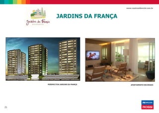 21
www.rossiresidencial.com.br
PERSPECTIVA JARDINS DA FRANÇA APARTAMENTO DECORADO
JARDINS DA FRANÇA
 