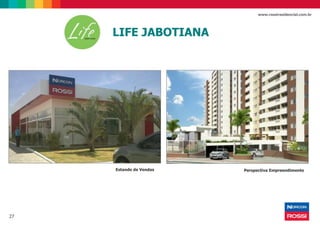 27
www.rossiresidencial.com.br
Estande de Vendas Perspectiva Empreendimento
LIFE JABOTIANA
 