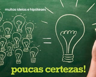muitas ideias e hipóteses
poucascertezas!
 