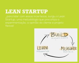 Lean startup
_para lidar com essas incertezas, surgiu o Lean
Startup, uma metodologia que preconiza a
experimentação, a opinião do cliente e projeto
flexível
 