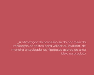 _A otimização do processo se dá por meio da
realização de testes para validar ou invalidar, de
maneira antecipada, as hipóteses acerca de uma
ideia ou produto
 