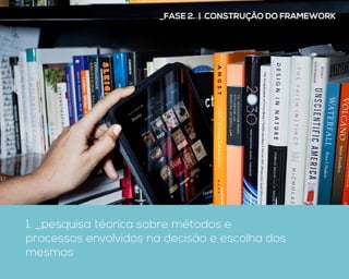 1. _pesquisa téorica sobre métodos e
processos envolvidos na decisão e escolha dos
mesmos
_Fase 2. | construção do framework
 