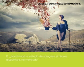 2. _benchmark e estudo de soluções similares
disponíveis no mercado
_Fase 2. | construção do framework
 