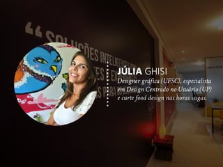 JÚLIA GHISI
Designer gráfica (UFSC), especialista
em Design Centrado no Usuário (UP)
e curte food design nas horas vagas.
 