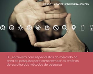 3. _entrevista com especialistas do mercado na
área de pesquisa para compreender os critérios
de escolha dos métodos de pesquisa
_Fase 2. | construção do framework
 