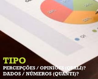 tipo
percepções / opiniões (Quali)?
dados / números (quanti)?
 