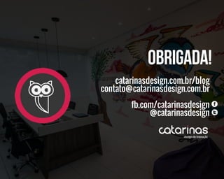 catarinasdesign.com.br/blog
contato@catarinasdesign.com.br
fb.com/catarinasdesign
@catarinasdesign
Obrigada!
 