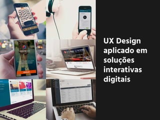 UX Design
aplicado em
soluções
interativas
digitais
 