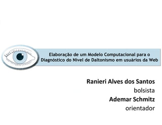 Elaboração de um Modelo Computacional para o
Diagnóstico do Nível de Daltonismo em usuários da Web



                    Ranieri Alves dos Santos
                                     bolsista
                            Ademar Schmitz
                                  orientador
 