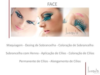 FACE
Maquiagem - Desing de Sobrancelha - Coloração de Sobrancelha
Sobrancelha com Henna - Aplicação de Cílios - Coloração de Cílios
Permanente de Cílios - Alongamento de Cílios
 