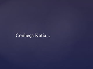 Conheça Katia... 
