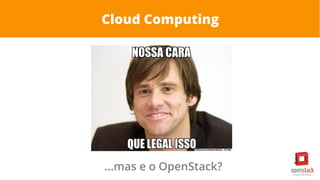 Cloud Computing
...mas e o OpenStack?
 