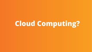 Cloud Computing?
 