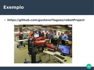 11
Exemplo
● https://github.com/gustavo7lagoas/robotProject
 