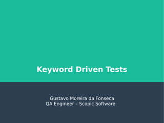 Keyword Driven Tests
Gustavo Moreira da Fonseca
QA Engineer – Scopic Software
 