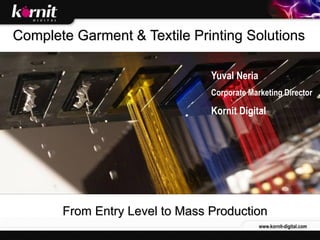 Complete Garment & Textile Printing Solutions

                                Yuval Neria
                                Corporate Marketing Director

                                Kornit Digital




       From Entry Level to Mass Production
                                              www.kornit-digital.com
 