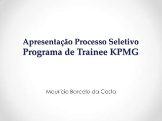 Apresentação Processo Seletivo Programa de TraineeKPMG Mauricio Barcelo da Costa 