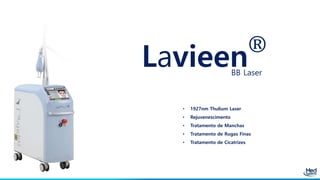 Lavieen
®
BB Laser
• 1927nm Thulium Laser
• Rejuvenescimento
• Tratamento de Manchas
• Tratamento de Rugas Finas
• Tratamento de Cicatrizes
 
