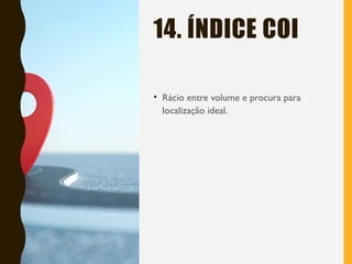 14. ÍNDICE COI
• Rácio entre volume e procura para
localização ideal.
 